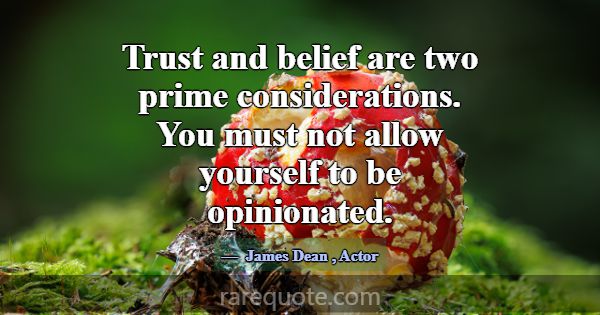 Trust and belief are two prime considerations. You... -James Dean