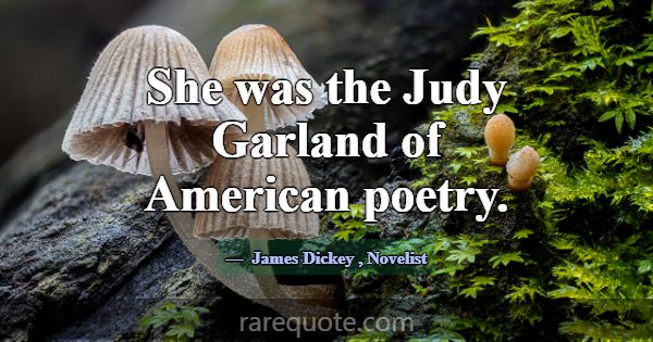 She was the Judy Garland of American poetry.... -James Dickey