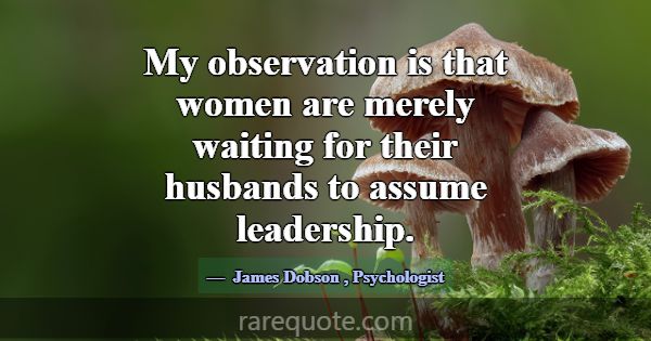My observation is that women are merely waiting fo... -James Dobson