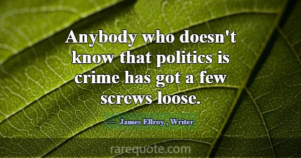 Anybody who doesn't know that politics is crime ha... -James Ellroy