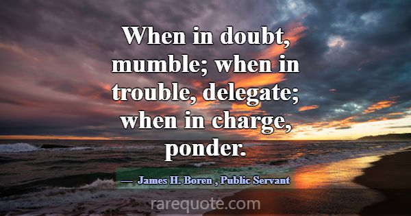 When in doubt, mumble; when in trouble, delegate; ... -James H. Boren