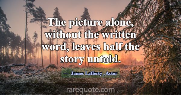 The picture alone, without the written word, leave... -James Lafferty
