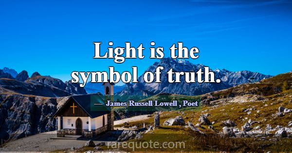 Light is the symbol of truth.... -James Russell Lowell