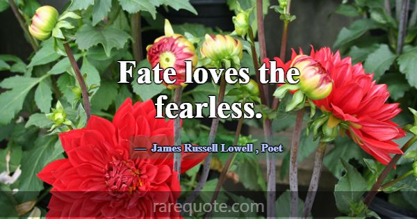 Fate loves the fearless.... -James Russell Lowell