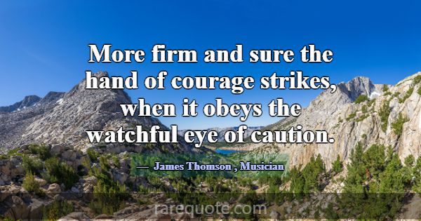 More firm and sure the hand of courage strikes, wh... -James Thomson