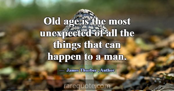 Old age is the most unexpected of all the things t... -James Thurber