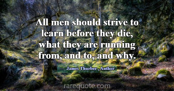 All men should strive to learn before they die, wh... -James Thurber
