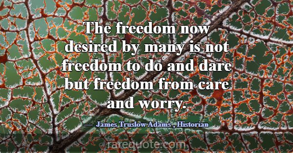 The freedom now desired by many is not freedom to ... -James Truslow Adams