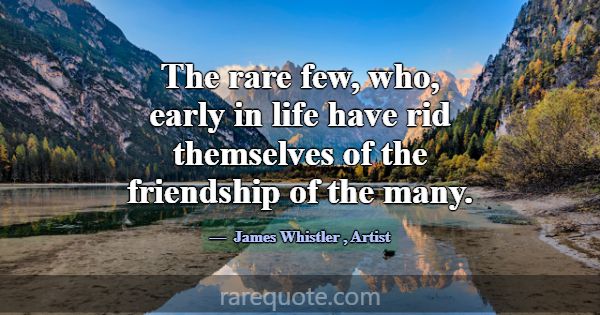 The rare few, who, early in life have rid themselv... -James Whistler