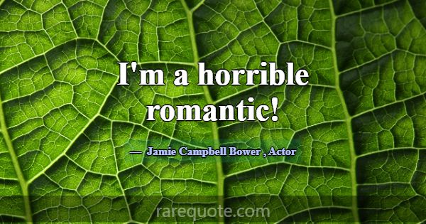 I'm a horrible romantic!... -Jamie Campbell Bower