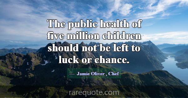 The public health of five million children should ... -Jamie Oliver