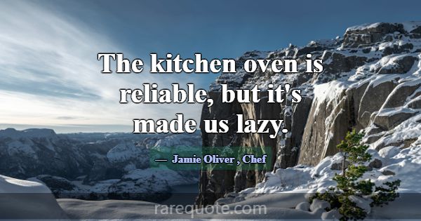 The kitchen oven is reliable, but it's made us laz... -Jamie Oliver