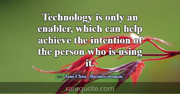 Technology is only an enabler, which can help achi... -Jane Chen