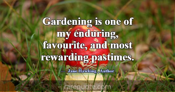 Gardening is one of my enduring, favourite, and mo... -Jane Hawking