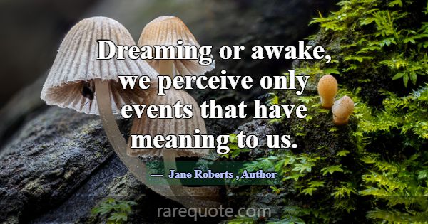 Dreaming or awake, we perceive only events that ha... -Jane Roberts