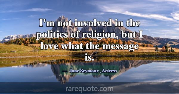 I'm not involved in the politics of religion, but ... -Jane Seymour