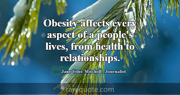 Obesity affects every aspect of a people's lives, ... -Jane Velez-Mitchell