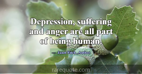 Depression, suffering and anger are all part of be... -Janet Fitch