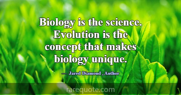 Biology is the science. Evolution is the concept t... -Jared Diamond