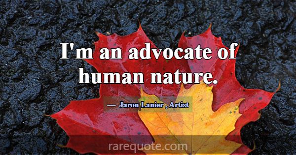 I'm an advocate of human nature.... -Jaron Lanier