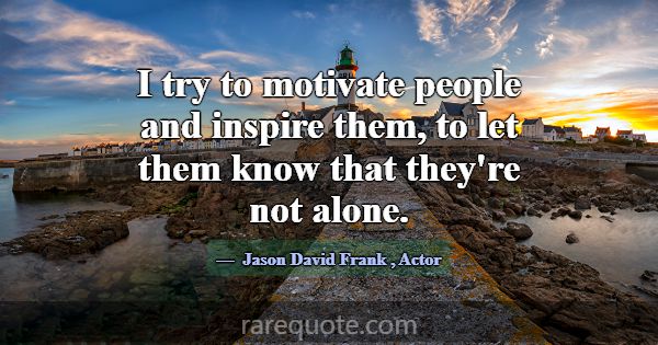 I try to motivate people and inspire them, to let ... -Jason David Frank