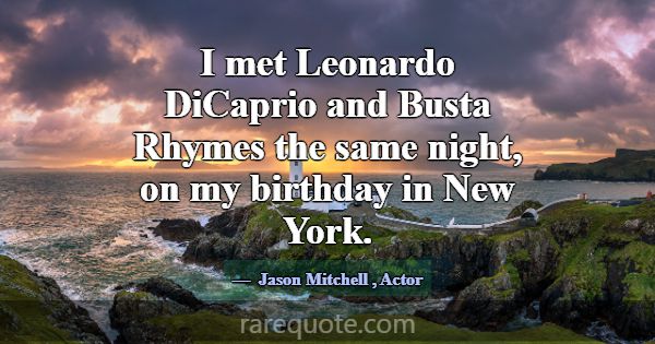 I met Leonardo DiCaprio and Busta Rhymes the same ... -Jason Mitchell