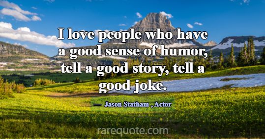 I love people who have a good sense of humor, tell... -Jason Statham
