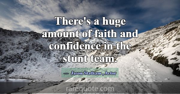 There's a huge amount of faith and confidence in t... -Jason Statham