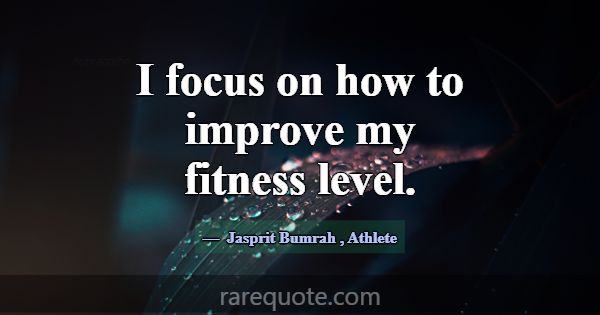 I focus on how to improve my fitness level.... -Jasprit Bumrah