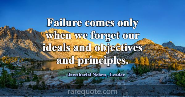 Failure comes only when we forget our ideals and o... -Jawaharlal Nehru