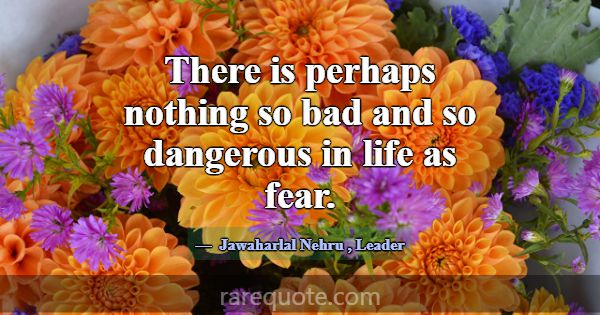 There is perhaps nothing so bad and so dangerous i... -Jawaharlal Nehru