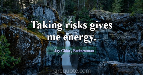 Taking risks gives me energy.... -Jay Chiat