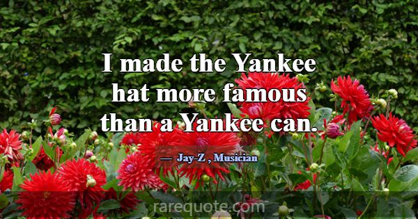 I made the Yankee hat more famous than a Yankee ca... -Jay-Z