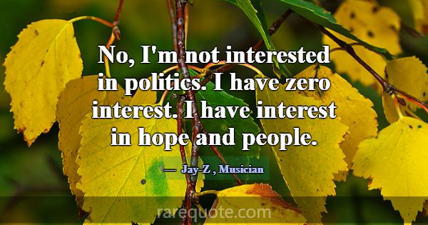 No, I'm not interested in politics. I have zero in... -Jay-Z