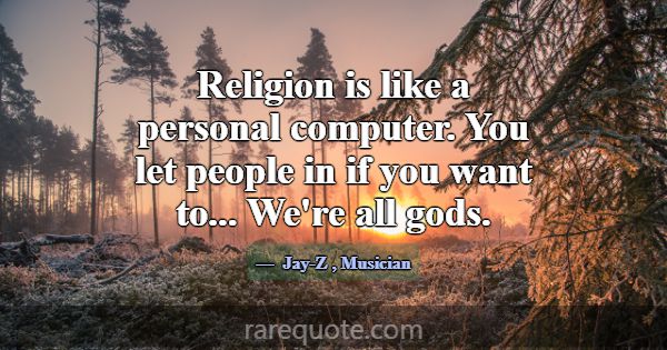 Religion is like a personal computer. You let peop... -Jay-Z