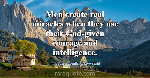 Men create real miracles when they use their God-g... -Jean Anouilh