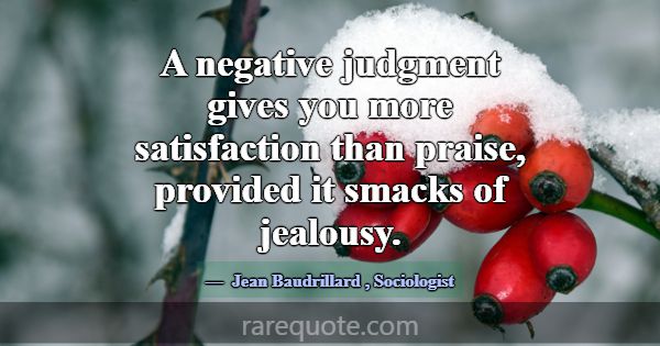 A negative judgment gives you more satisfaction th... -Jean Baudrillard