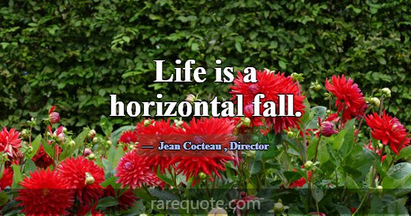 Life is a horizontal fall.... -Jean Cocteau