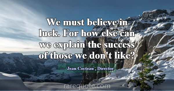 We must believe in luck. For how else can we expla... -Jean Cocteau