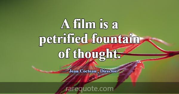 A film is a petrified fountain of thought.... -Jean Cocteau