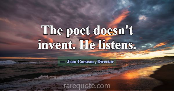The poet doesn't invent. He listens.... -Jean Cocteau