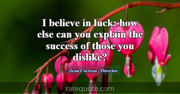 I believe in luck: how else can you explain the su... -Jean Cocteau