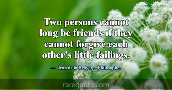 Two persons cannot long be friends if they cannot ... -Jean de la Bruyere