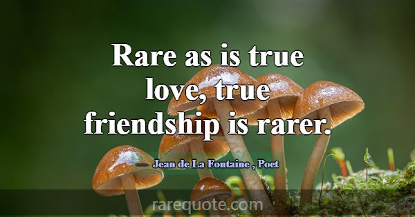 Rare as is true love, true friendship is rarer.... -Jean de La Fontaine