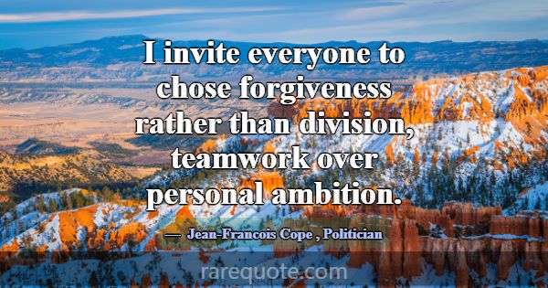 I invite everyone to chose forgiveness rather than... -Jean-Francois Cope
