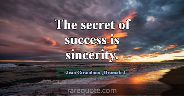 The secret of success is sincerity.... -Jean Giraudoux