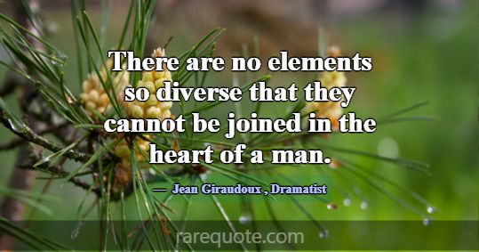 There are no elements so diverse that they cannot ... -Jean Giraudoux
