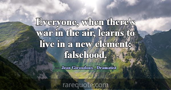 Everyone, when there's war in the air, learns to l... -Jean Giraudoux