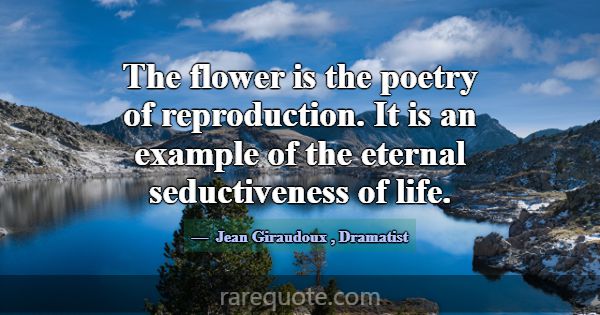 The flower is the poetry of reproduction. It is an... -Jean Giraudoux