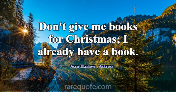 Don't give me books for Christmas; I already have ... -Jean Harlow